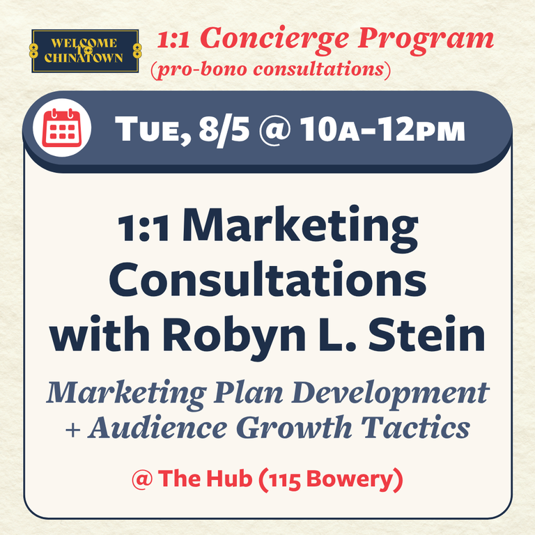 Unlock your business’ potential with a 25-minute pro-bono consultation with Robyn L. Stein! Fellow non-profits and community organizations are welcome to book a session (and encouraged)! Robyn has an extensive background working with orgs like The American Library Association, City Harvest, Planned Parenthood, Harlem Stage, Safe Horizon, City meals-on-Wheels, the Multiple Sclerosis Society, and more. Book a session with Robyn and get advice on: Developing a marketing plan for promoting products, services, and/or events retaining audience members (customers, donors, etc.) while reaching and connecting with a different demographic + other mis,. marketing and comms questions you have. Tuesday, August 5, 2025, 10:00 AM -&nbsp;12:00 PM. The Hub, 115 Bowery New York, NY, 10002, United States.